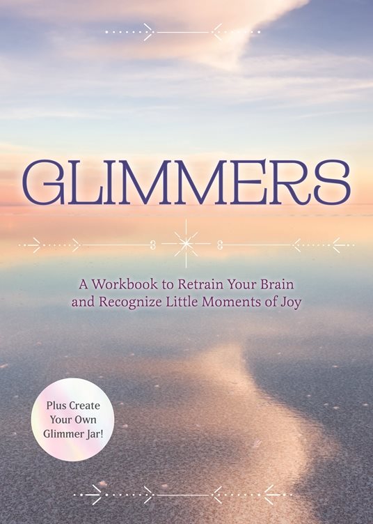 Glimmers: A Workbook to Retrain Your Brain and Recognize Little Moments of Joy
