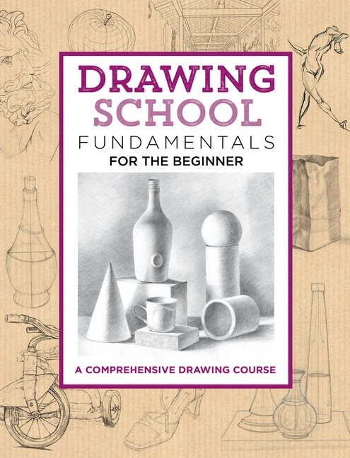 Drawing school: fundamentals for the beginner - a comprehensive drawing cou