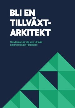 Bli en Tillväxtarkitekt : handboken för dig som vill leda organisk tillväxt i praktiken
