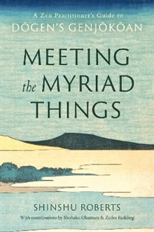 Meeting the Myriad Things: A Zen Practitioner's Guide to Dogen's Genjokoan