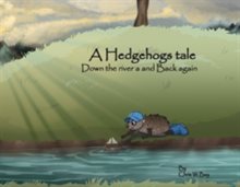 A Hedgehogs Tale : Down The River And Back Again
